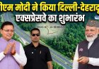 दिल्ली-देहरादून एक्सप्रेसवे का उद्घाटन, जानें इसकी विशेषताएं और महत्व