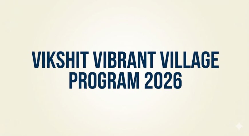 युवाओं की नई दिशा: विकसित वाइब्रेंट विलेज प्रोग्राम 2026 का उद्भव
