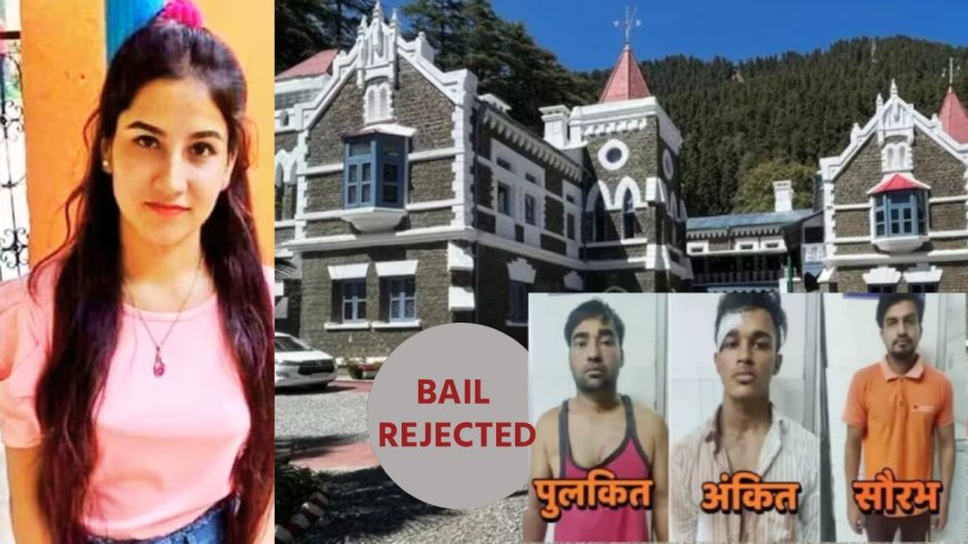 अंकिता भंडारी हत्या केस: हाईकोर्ट ने सभी आरोपियों की जमानत याचिकाएं खारिज की